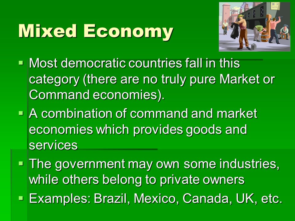 Mixed Economy Most democratic countries fall in this category (there are no truly pure Market or Command economies).