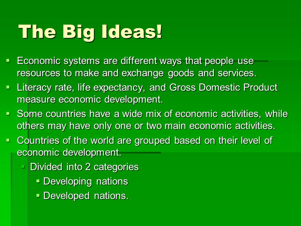 The Big Ideas! Economic systems are different ways that people use resources to make and exchange goods and services.