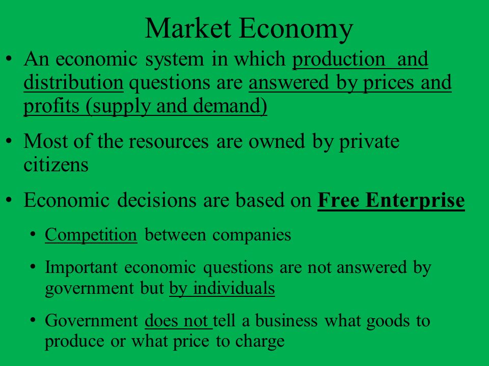 Market Economy An economic system in which production and distribution questions are answered by prices and profits (supply and demand)