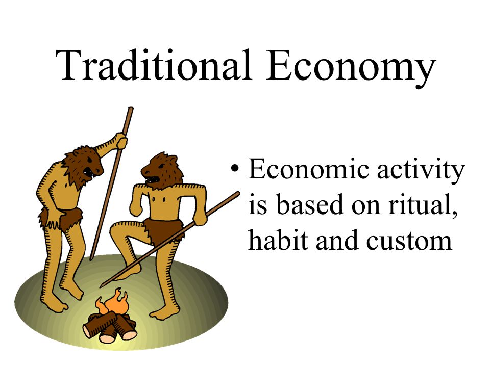 Traditional Economy Economic activity is based on ritual, habit and custom