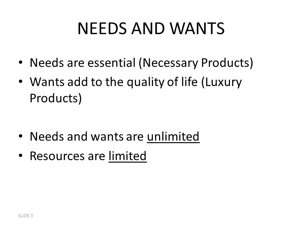 NEEDS AND WANTS Needs are essential (Necessary Products)