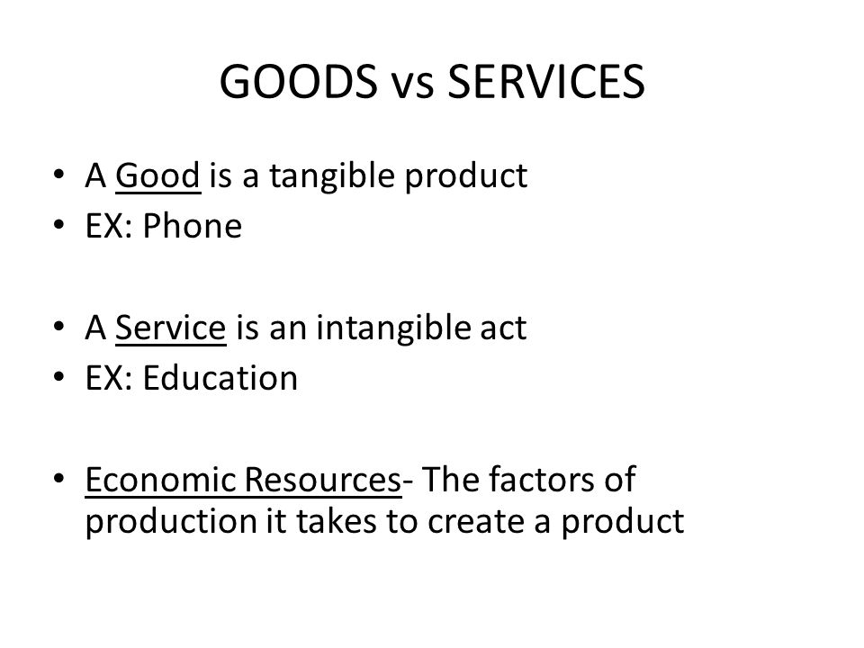 GOODS vs SERVICES A Good is a tangible product EX: Phone