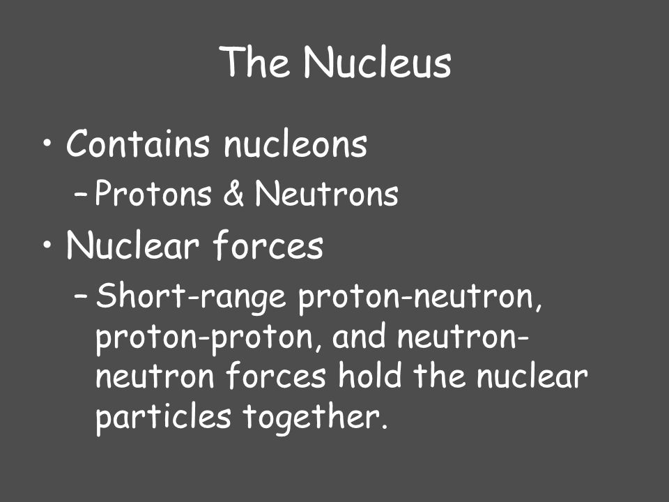 The Nucleus Contains nucleons Nuclear forces Protons & Neutrons