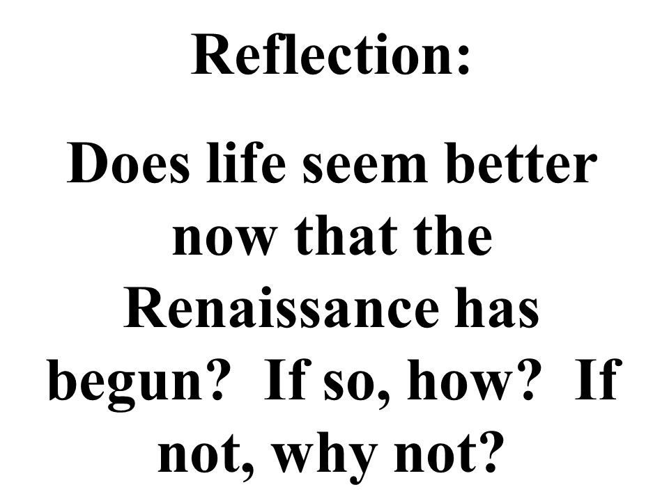 Reflection: Does life seem better now that the Renaissance has begun.