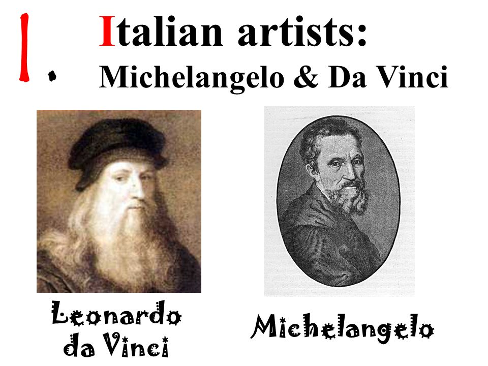 I. Italian artists: Michelangelo & Da Vinci Leonardo da Vinci