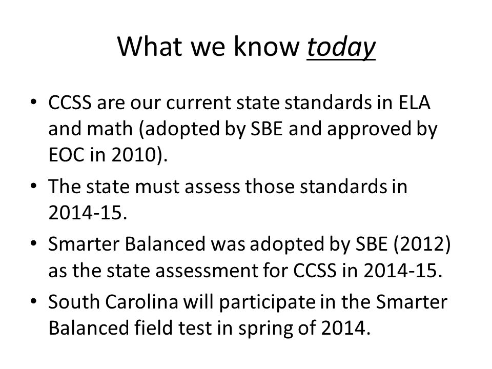 What we know today CCSS are our current state standards in ELA and math (adopted by SBE and approved by EOC in 2010).
