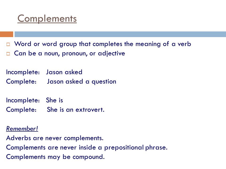 Complements Word or word group that completes the meaning of a verb