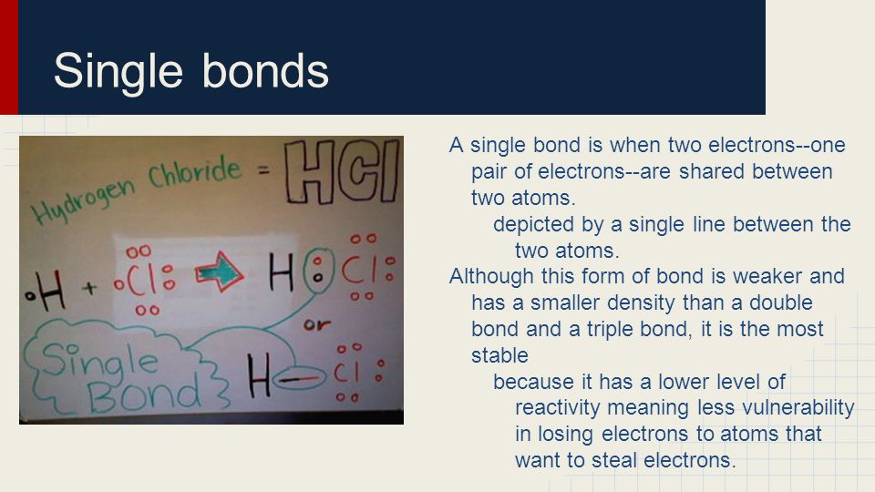 Single bonds A single bond is when two electrons--one pair of electrons--are shared between two atoms.