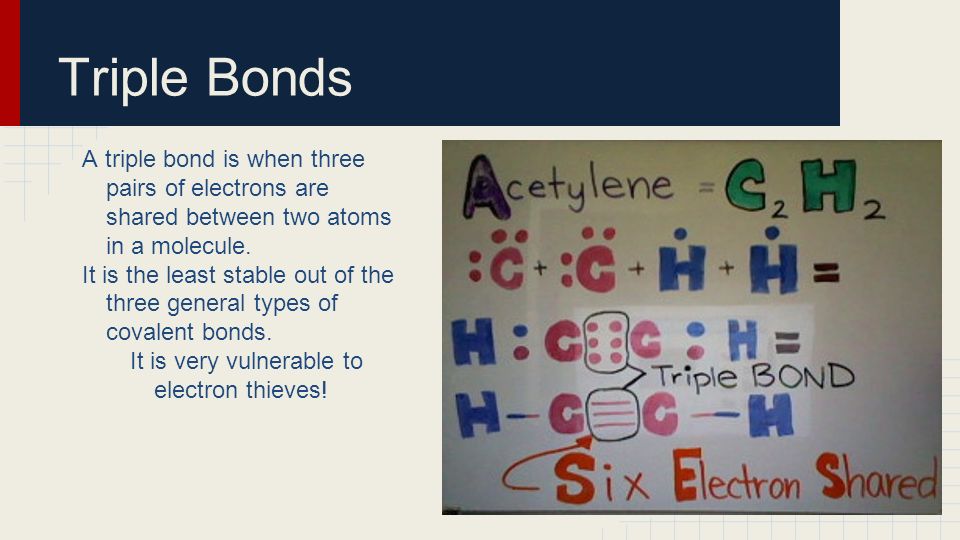Triple Bonds A triple bond is when three pairs of electrons are shared between two atoms in a molecule.
