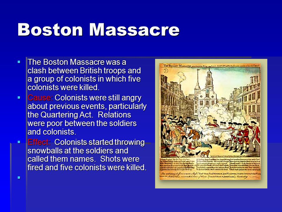 Boston Massacre The Boston Massacre was a clash between British troops and a group of colonists in which five colonists were killed.