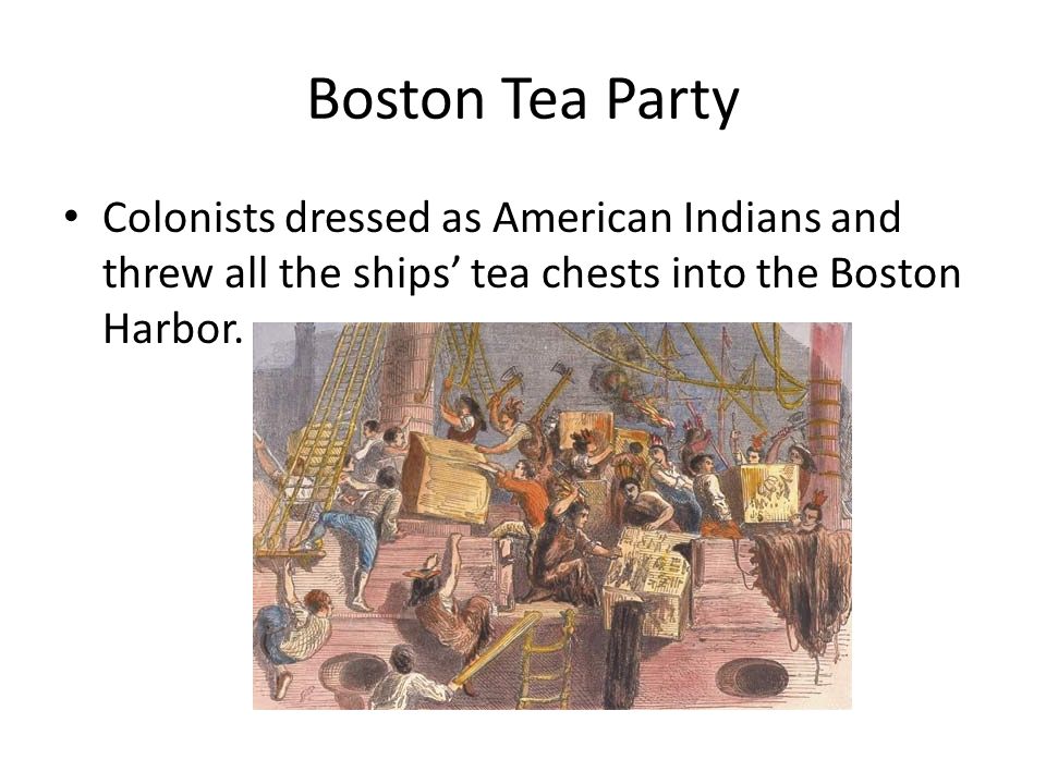 Boston Tea Party Colonists dressed as American Indians and threw all the ships’ tea chests into the Boston Harbor.