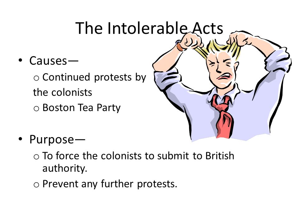 The Intolerable Acts Causes— Purpose— Continued protests by