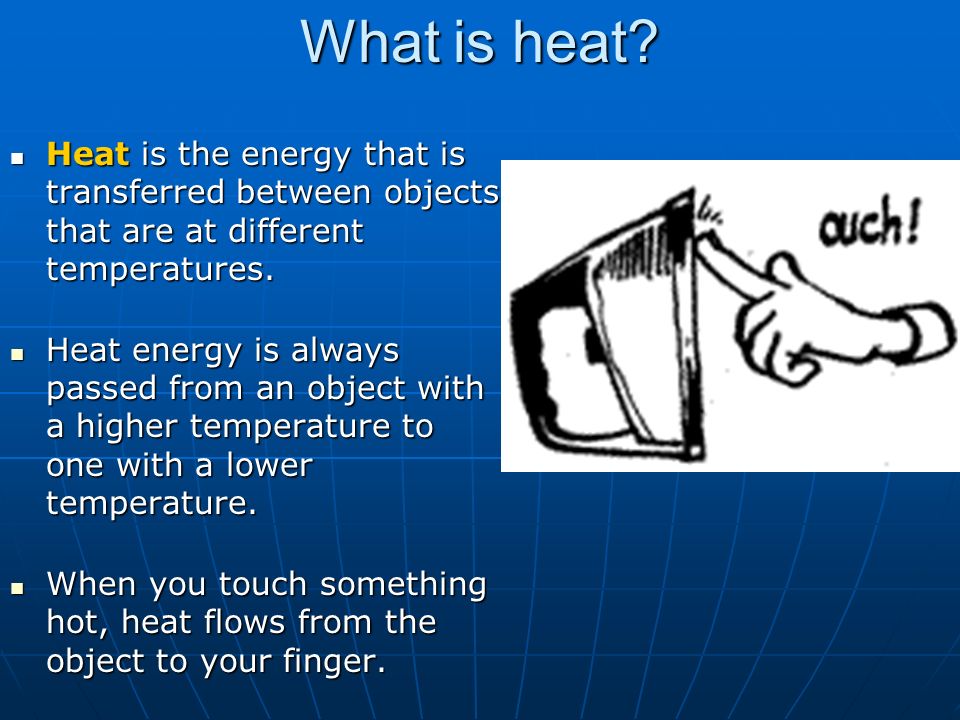 What is heat Heat is the energy that is transferred between objects that are at different temperatures.
