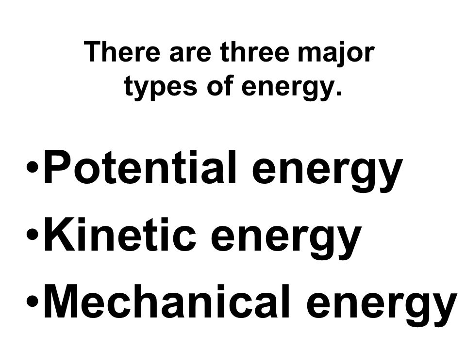 There are three major types of energy.