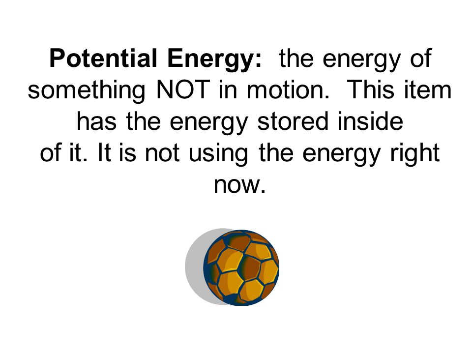 Potential Energy: the energy of something NOT in motion