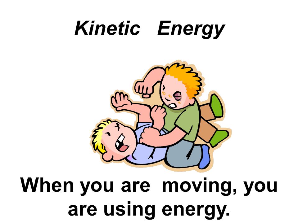 When you are moving, you are using energy.