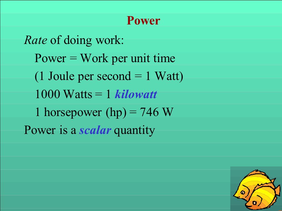 Power Rate of doing work: Power = Work per unit time. (1 Joule per second = 1 Watt) 1000 Watts = 1 kilowatt.
