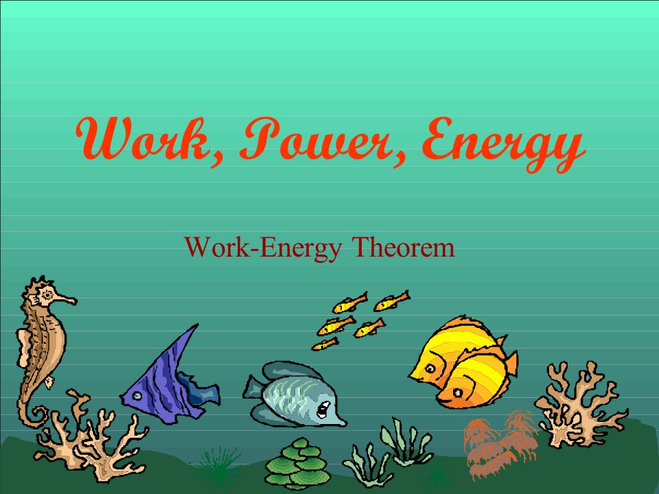 Work, Power, Energy Work-Energy Theorem