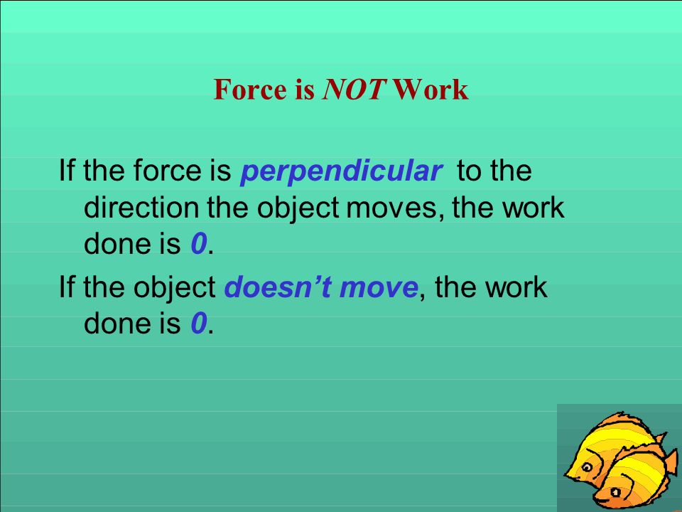 Force is NOT Work If the force is perpendicular to the direction the object moves, the work done is 0.