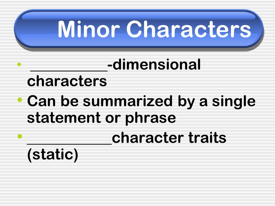 Minor Characters Can be summarized by a single statement or phrase