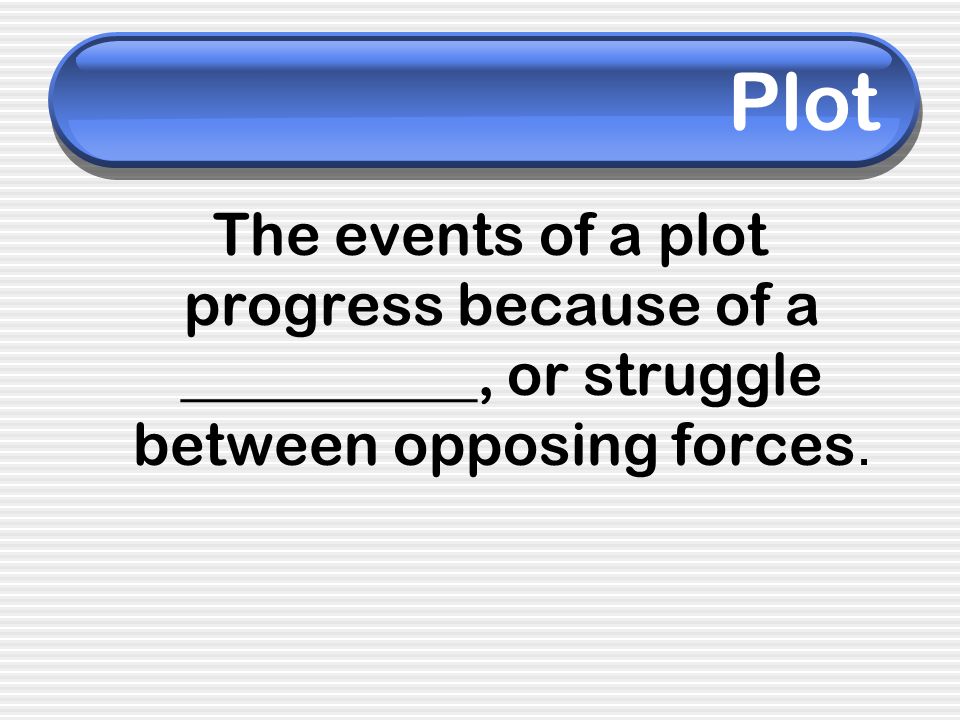 Plot The events of a plot progress because of a __________, or struggle between opposing forces.
