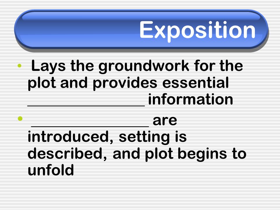 Exposition Lays the groundwork for the plot and provides essential _______________ information.