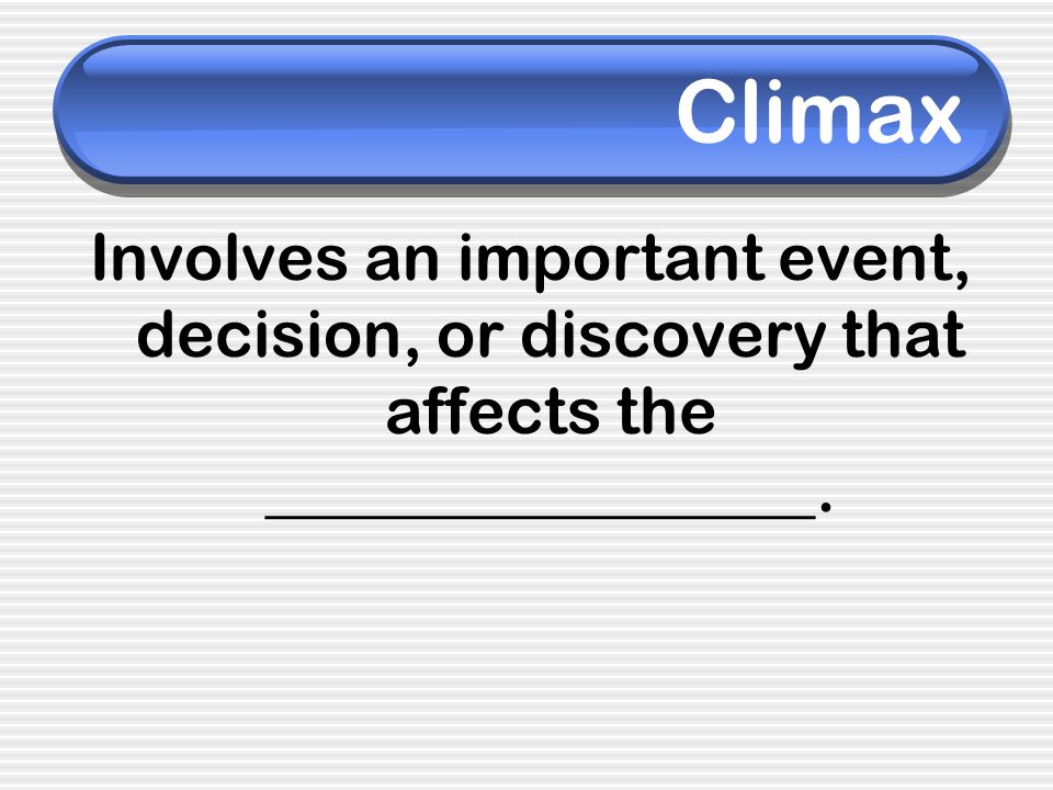 Climax Involves an important event, decision, or discovery that affects the _________________.
