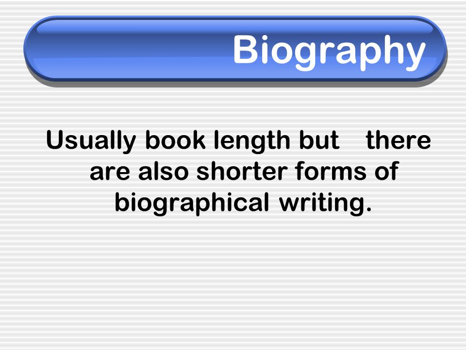 Biography Usually book length but there are also shorter forms of biographical writing.