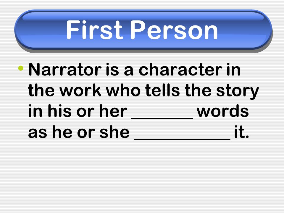 First Person Narrator is a character in the work who tells the story in his or her _______ words as he or she ___________ it.