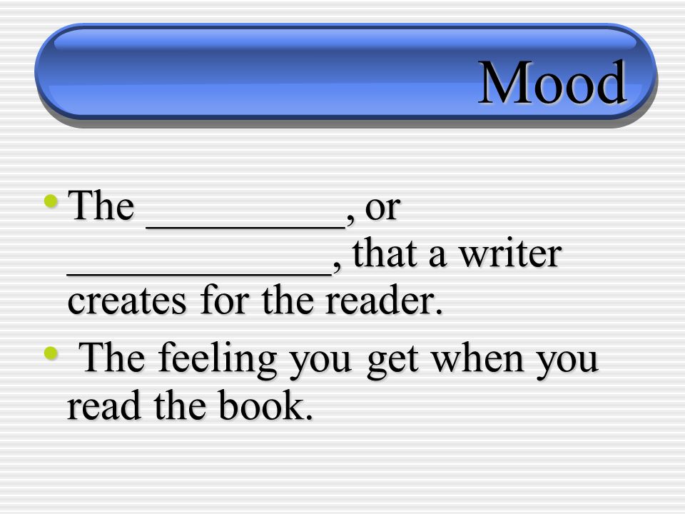 Mood The _________, or ____________, that a writer creates for the reader.
