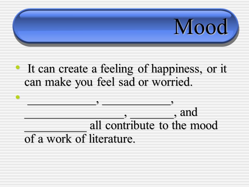Mood It can create a feeling of happiness, or it can make you feel sad or worried.