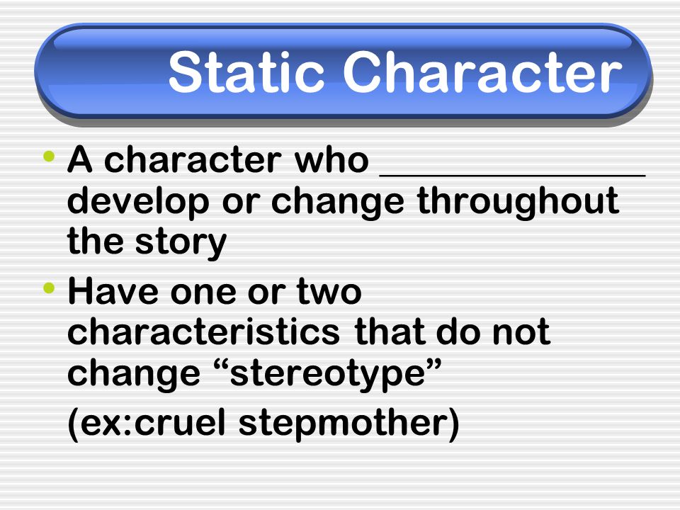Static Character A character who ______________ develop or change throughout the story.