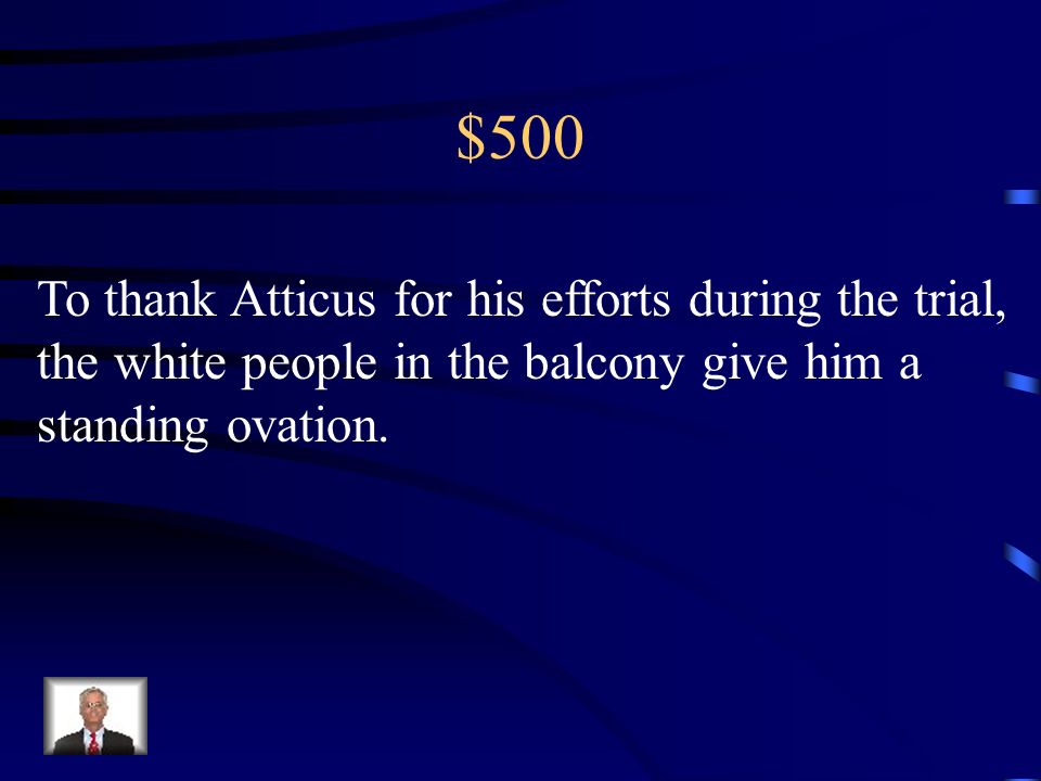 $500 To thank Atticus for his efforts during the trial, the white people in the balcony give him a standing ovation.