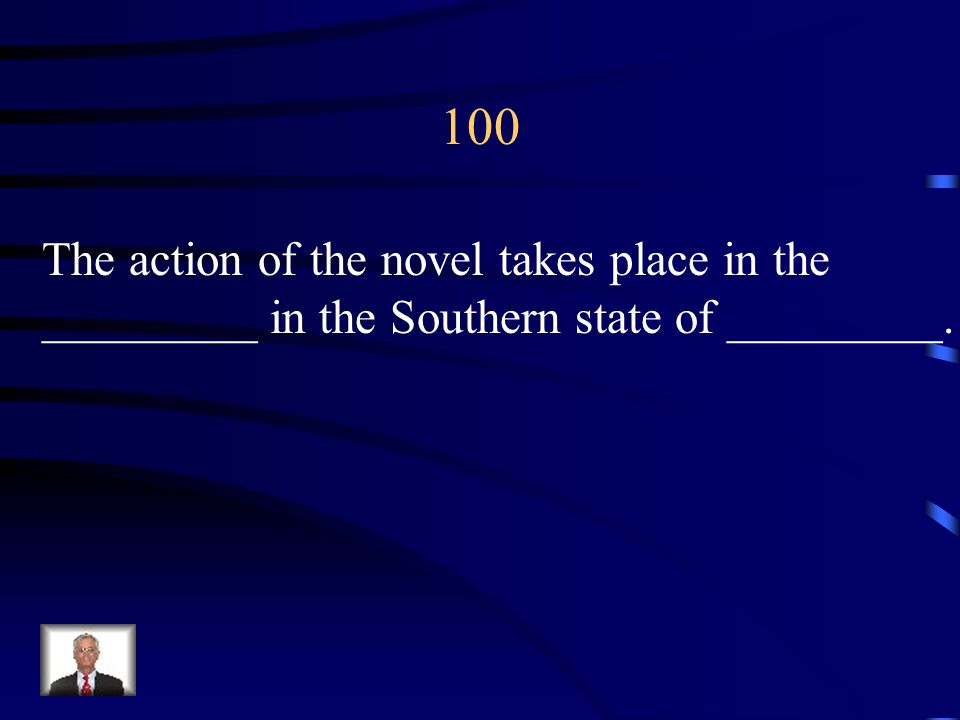 100 The action of the novel takes place in the _________ in the Southern state of _________.