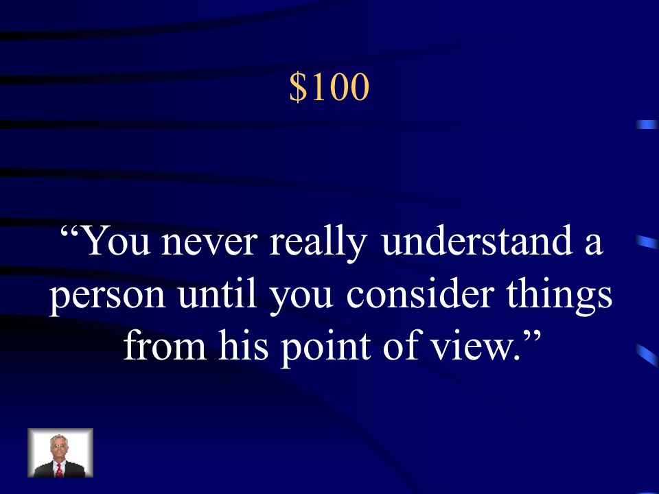 $100 You never really understand a person until you consider things from his point of view.