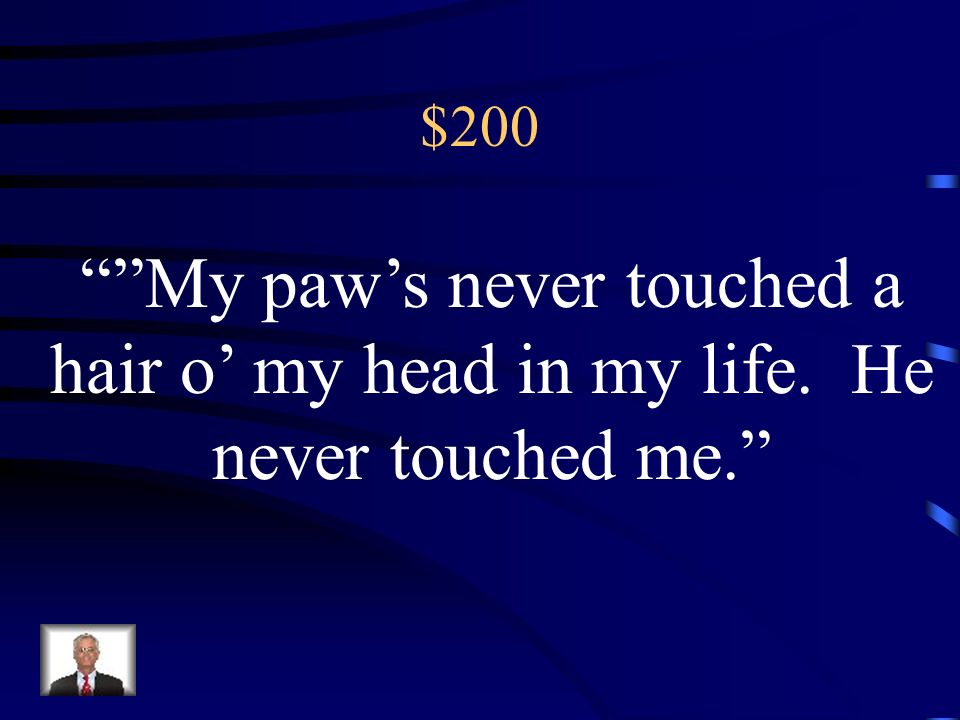 $200 My paw’s never touched a hair o’ my head in my life. He never touched me.