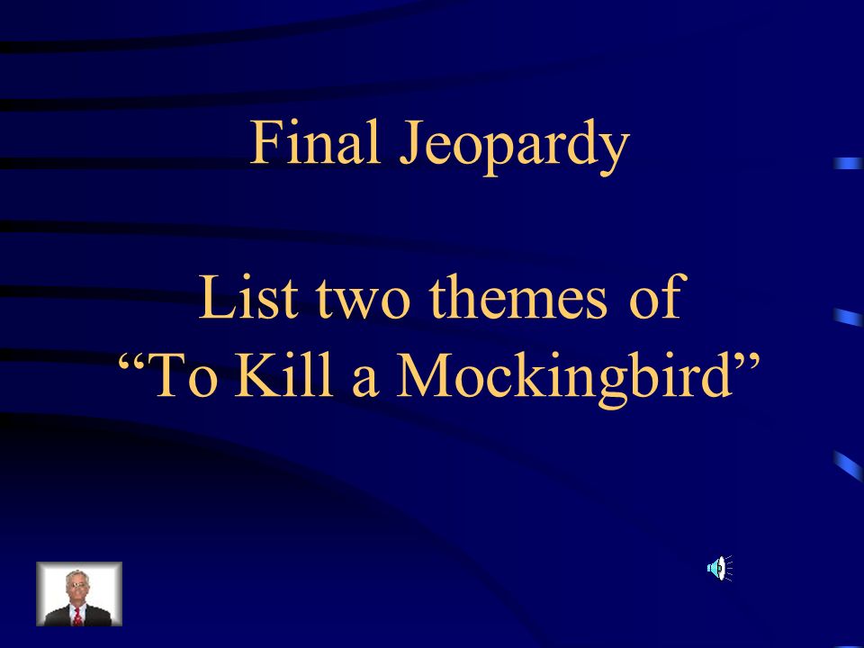 Final Jeopardy List two themes of To Kill a Mockingbird