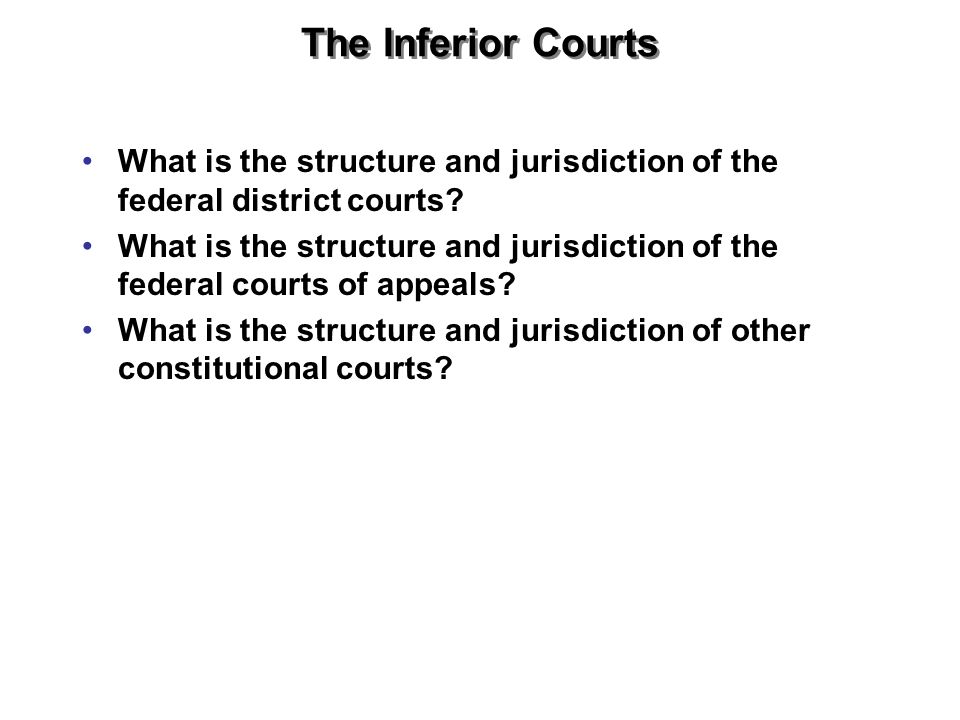 The Inferior Courts What is the structure and jurisdiction of the federal district courts