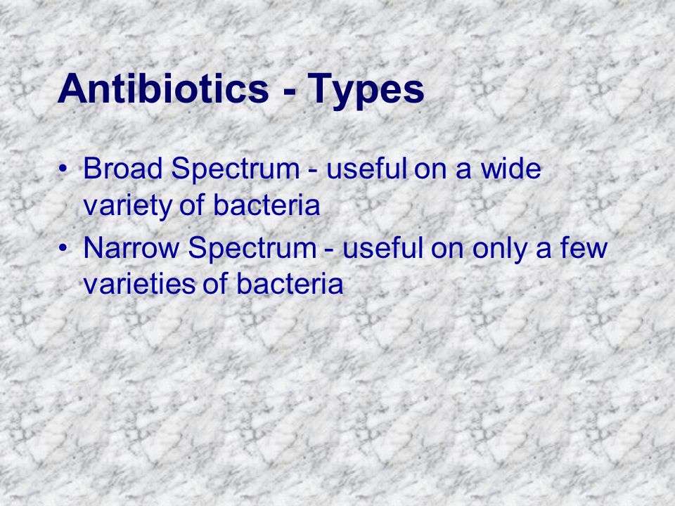 Antibiotics - Types Broad Spectrum - useful on a wide variety of bacteria.