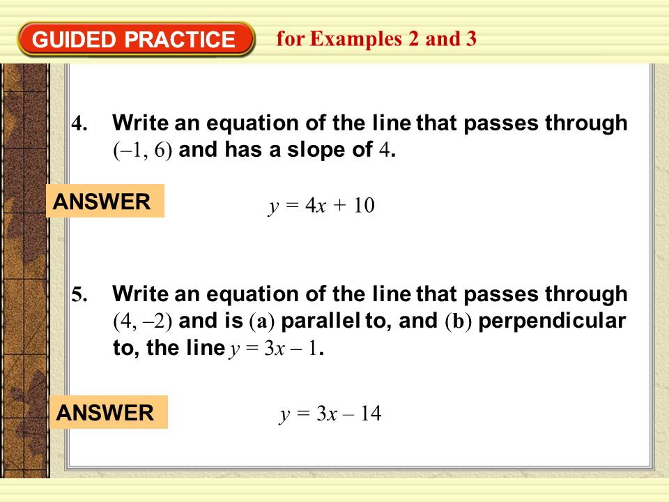 GUIDED PRACTICE GUIDED PRACTICE. for Examples 2 and Write an equation of the line that passes through (–1, 6) and has a slope of 4.