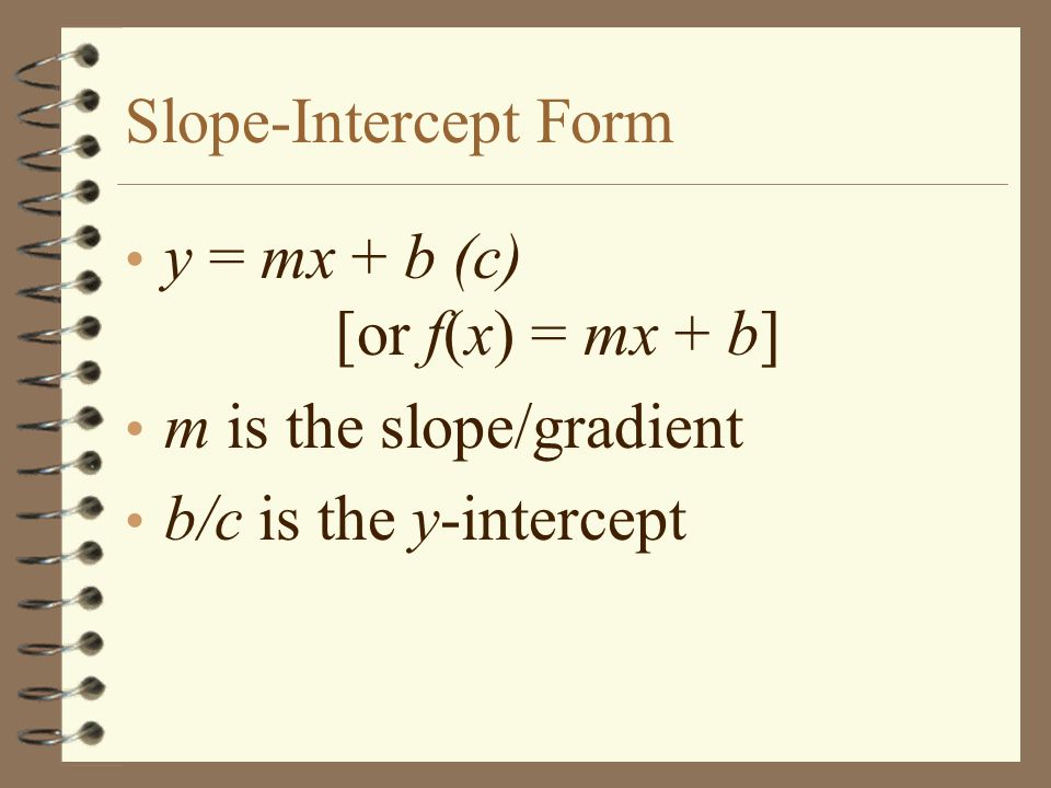 Slope-Intercept Form y = mx + b (c) [or f(x) = mx + b] m is the slope/gradient.