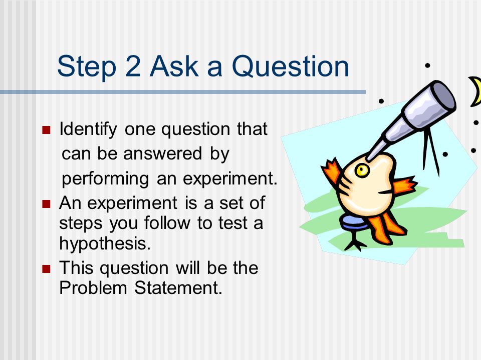 Step 2 Ask a Question Identify one question that can be answered by