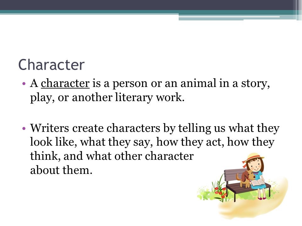 Character A character is a person or an animal in a story, play, or another literary work.