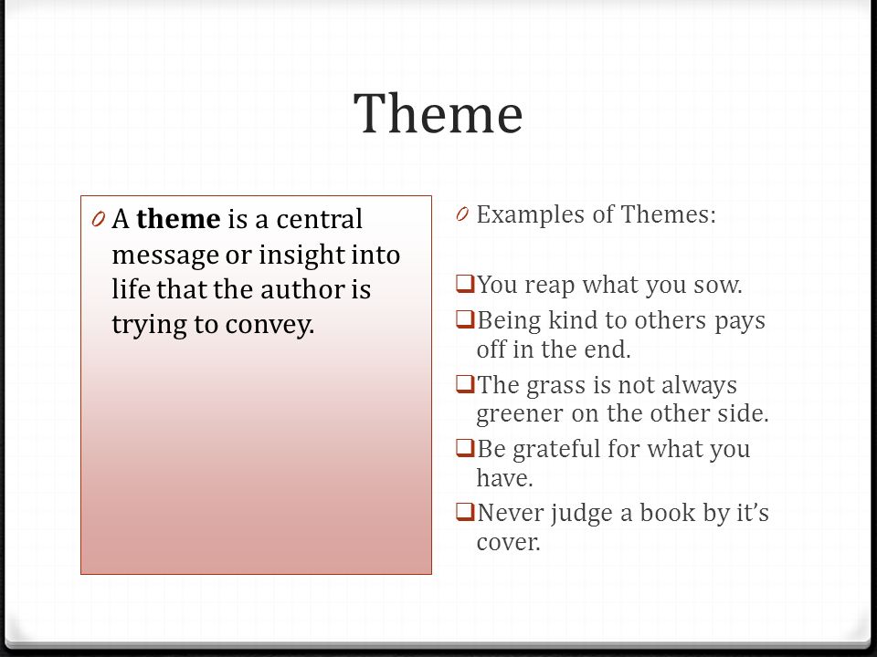 Theme A theme is a central message or insight into life that the author is trying to convey. Examples of Themes: