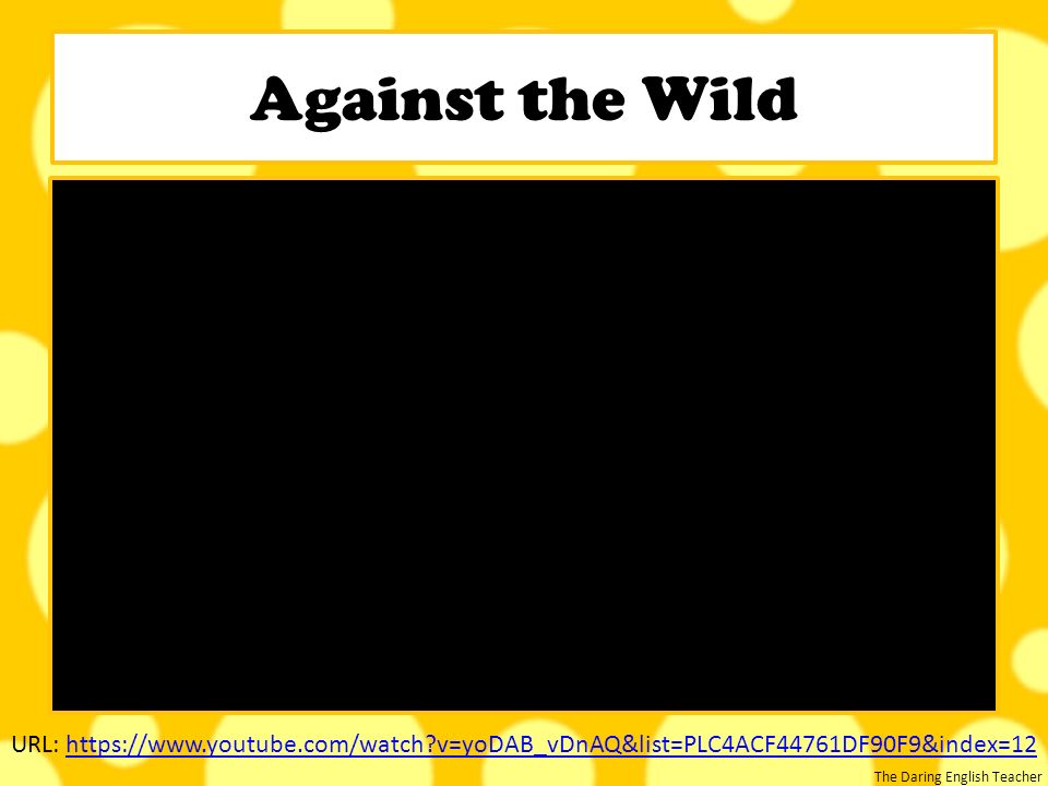 Against the Wild URL:   v=yoDAB_vDnAQ&list=PLC4ACF44761DF90F9&index=12