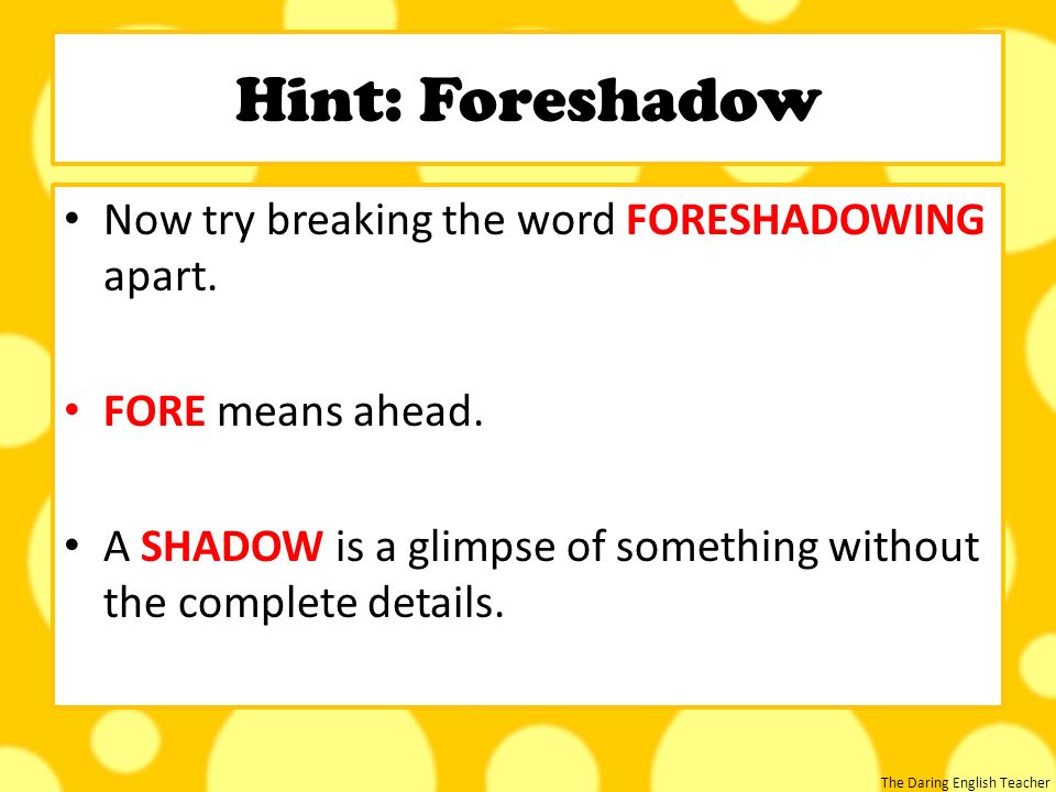 Hint: Foreshadow Now try breaking the word FORESHADOWING apart.