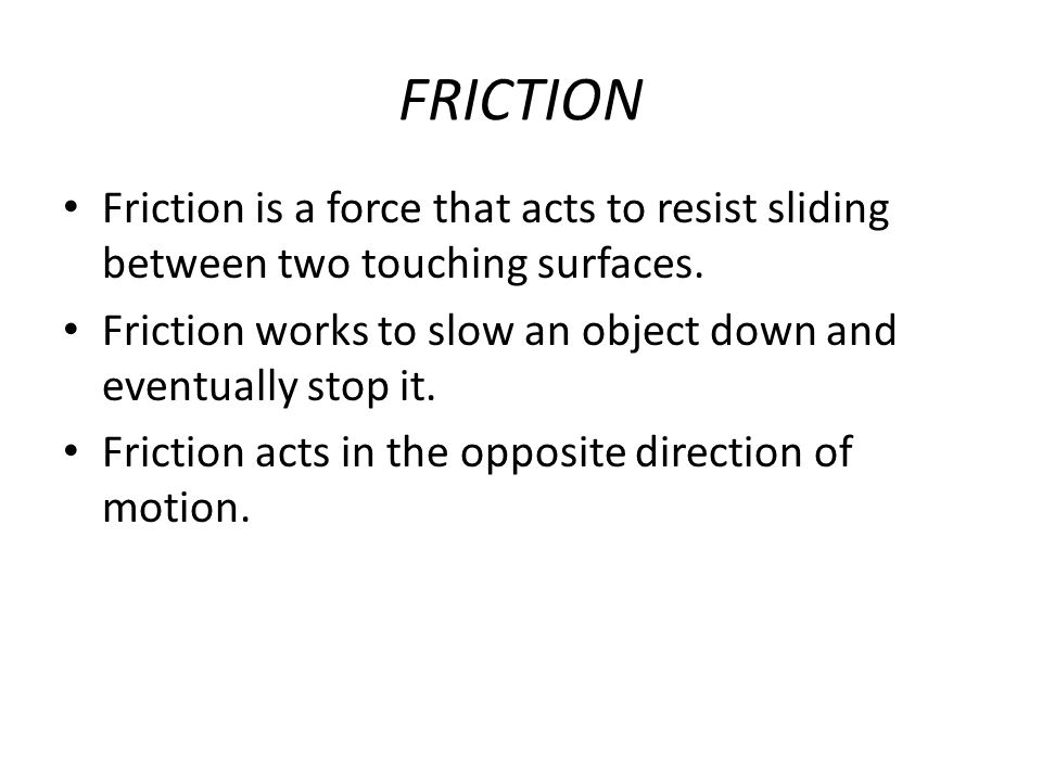 FRICTION Friction is a force that acts to resist sliding between two touching surfaces.