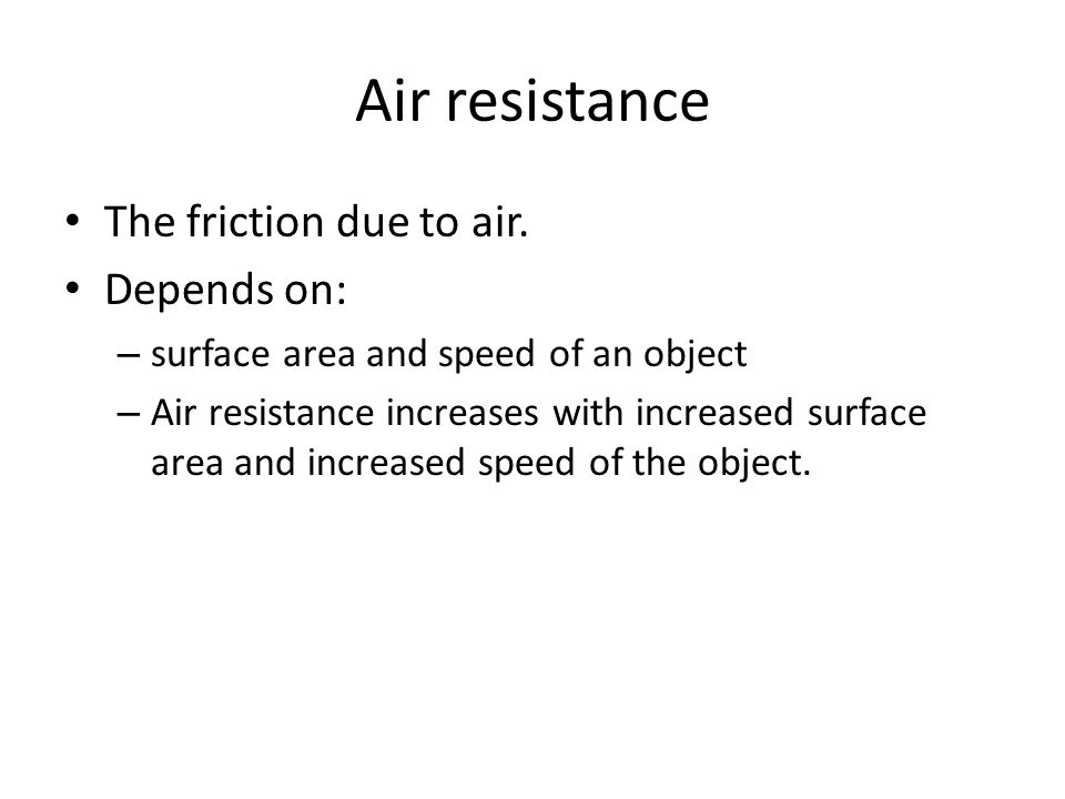 Air resistance The friction due to air. Depends on: