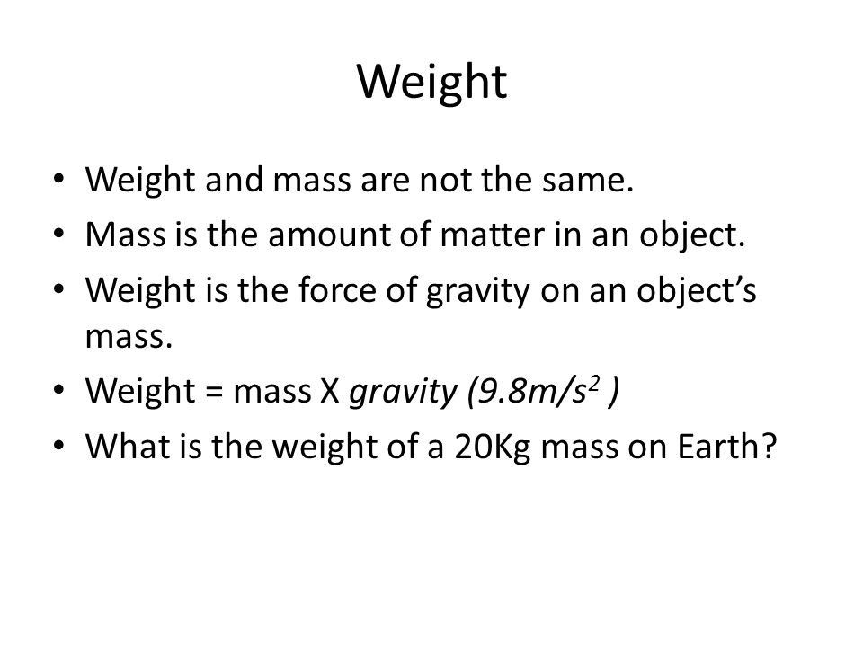 Weight Weight and mass are not the same.