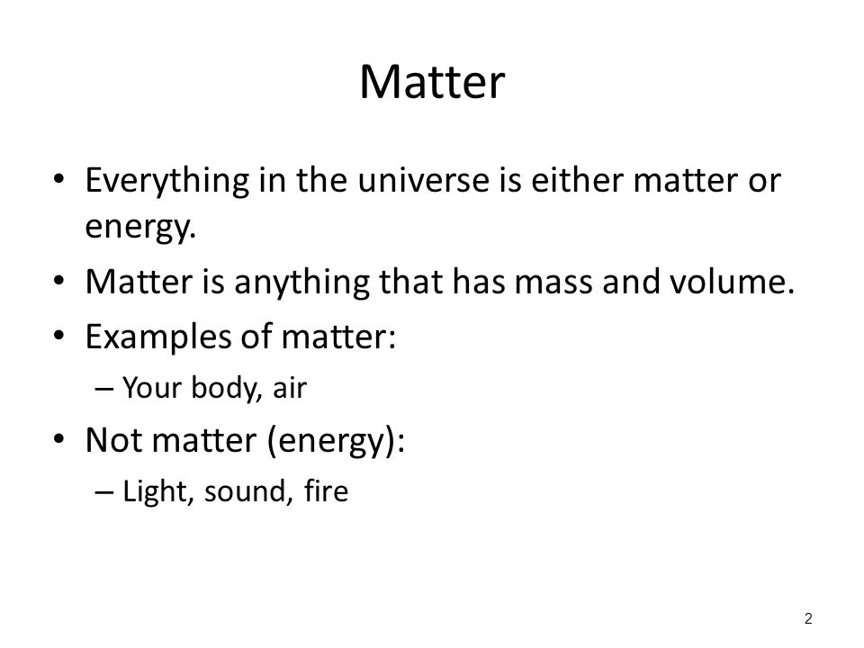 Matter Everything in the universe is either matter or energy.